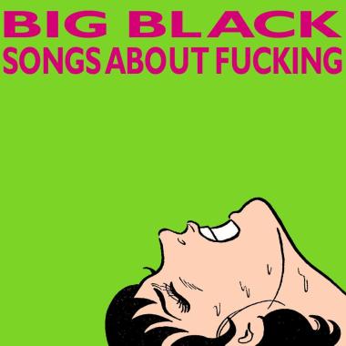 Big Black -  Songs About Fucking